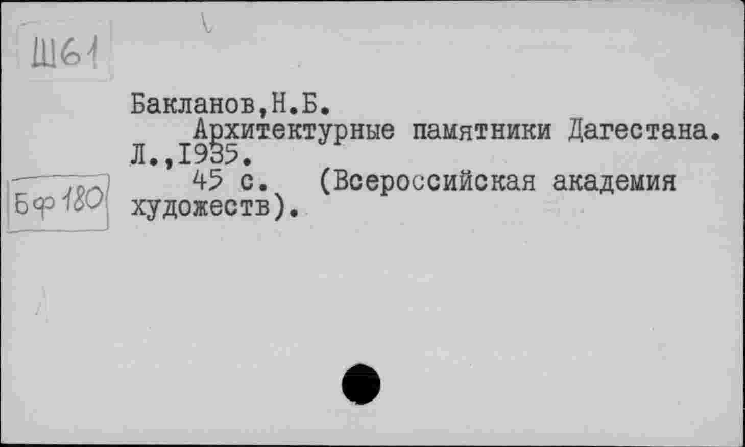 ﻿Ülé-1

Бакланов,H.Б.
Л ^Архитектурные памятники Дагестана.
’ 45 с. (Всероссийская академия художеств).